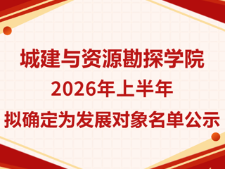 城建与资源勘探学院2026年上半年拟确定为发展对象名单公示
