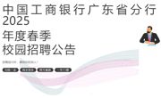 【招聘信息】中国工商银行广东省分行2025年度春季校园招聘公告